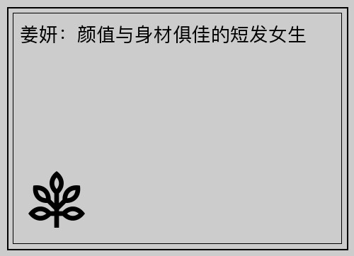 姜妍：颜值与身材俱佳的短发女生